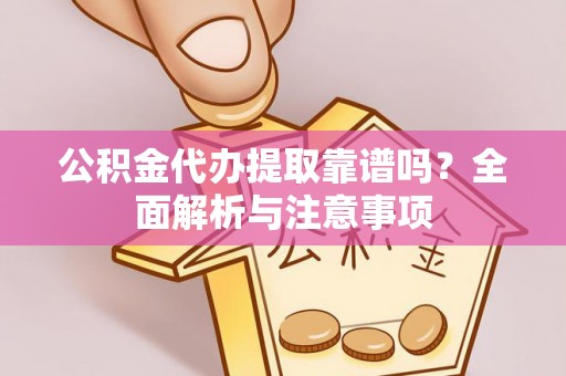 巩留公积金代办提取靠谱吗？全面解析与注意事项