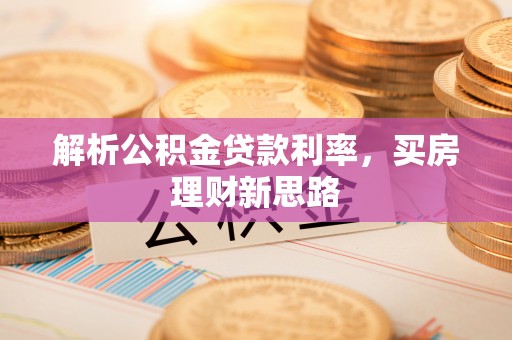 巩留解析公积金贷款利率，买房理财新思路