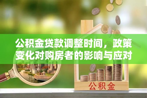巩留公积金贷款调整时间，政策变化对购房者的影响与应对策略