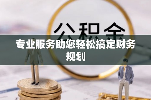 巩留专业服务助您轻松搞定财务规划