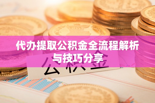 巩留代办提取公积金全流程解析与技巧分享