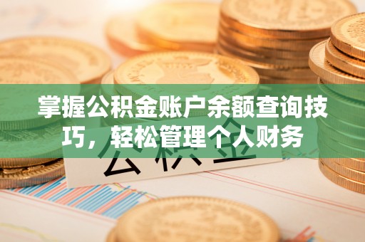 巩留掌握公积金账户余额查询技巧，轻松管理个人财务