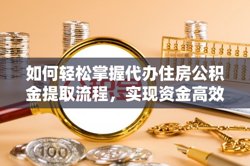 巩留如何轻松掌握代办住房公积金提取流程，实现资金高效利用