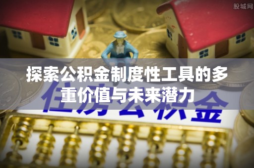 巩留探索公积金制度性工具的多重价值与未来潜力