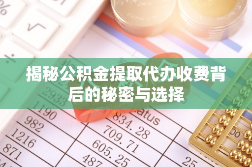 巩留揭秘公积金提取代办收费背后的秘密与选择