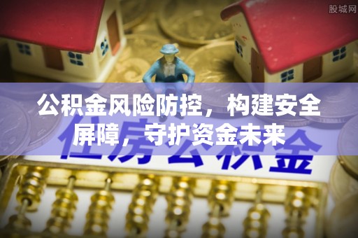 巩留公积金风险防控，构建安全屏障，守护资金未来