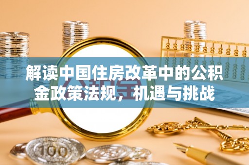 巩留解读中国住房改革中的公积金政策法规，机遇与挑战