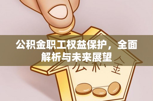 巩留公积金职工权益保护，全面解析与未来展望