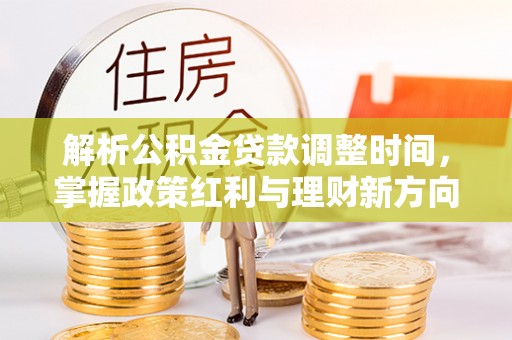 巩留解析公积金贷款调整时间，掌握政策红利与理财新方向