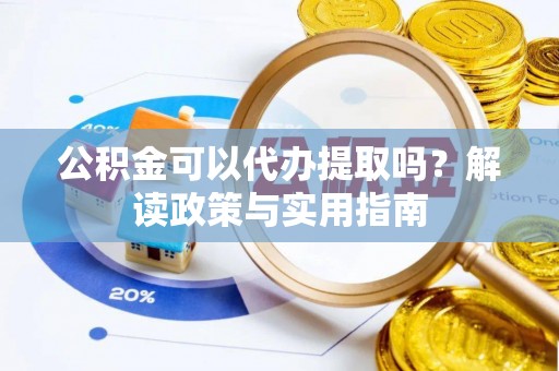 巩留公积金可以代办提取吗？解读政策与实用指南