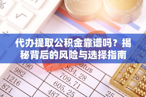 巩留代办提取公积金靠谱吗？揭秘背后的风险与选择指南