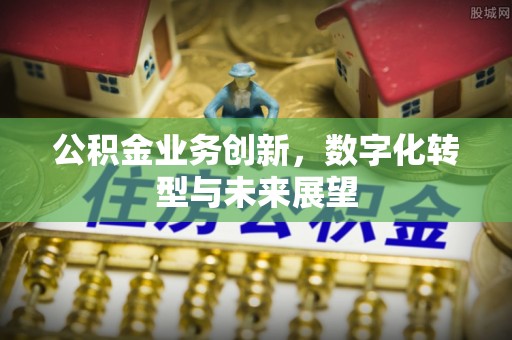 巩留公积金业务创新，数字化转型与未来展望
